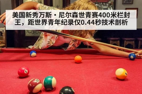 美国新秀万斯·尼尔森世青赛400米栏封王,距世界青年纪录仅0.44秒技术剖析
