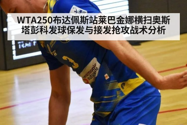 WTA250布达佩斯站莱巴金娜横扫奥斯塔彭科发球保发与接发抢攻战术分析