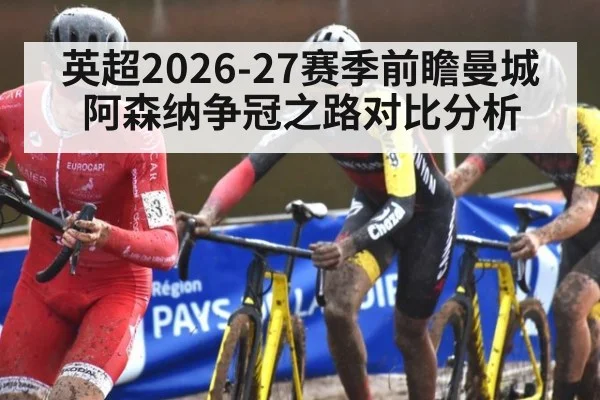 英超2026-27赛季前瞻曼城阿森纳争冠之路对比分析