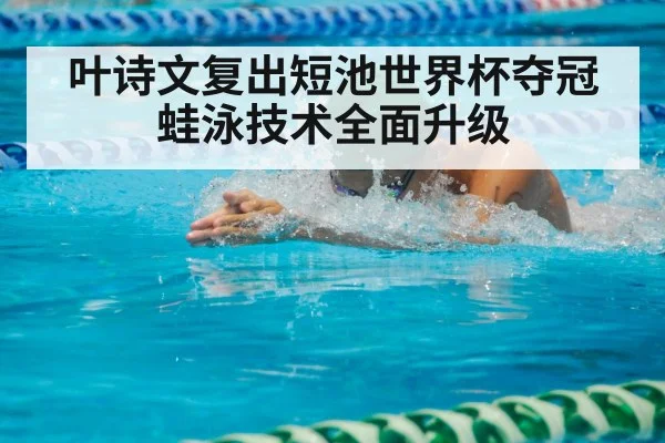 叶诗文复出短池世界杯夺冠 蛙泳技术全面升级
