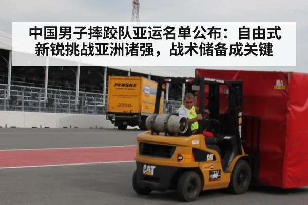 中国男子摔跤队亚运名单公布:自由式新锐挑战亚洲诸强,战术储备成关键