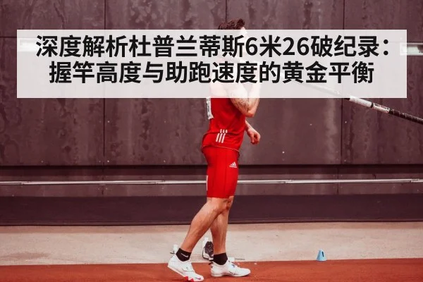 深度解析杜普兰蒂斯6米26破纪录:握竿高度与助跑速度的黄金平衡
